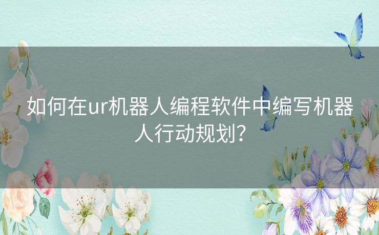 如何在ur机器人编程软件中编写机器人行动规划? 如何在ur机器人编程软件中编写机器人行动规划?