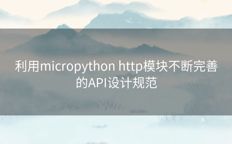 利用micropython http模块不断完善的API设计规范 利用micropython http模块不断完善的API设计规范
