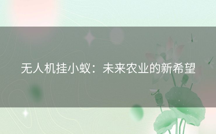 无人机挂小蚁:未来农业的新希望 无人机挂小蚁:未来农业的新希望