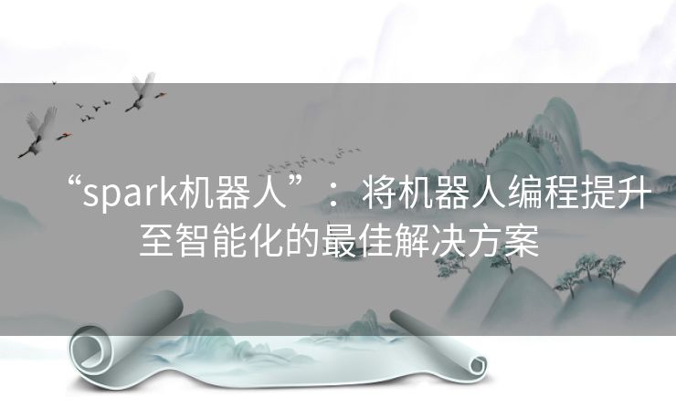 “spark机器人”：将机器人编程提升至智能化的最佳解决方案