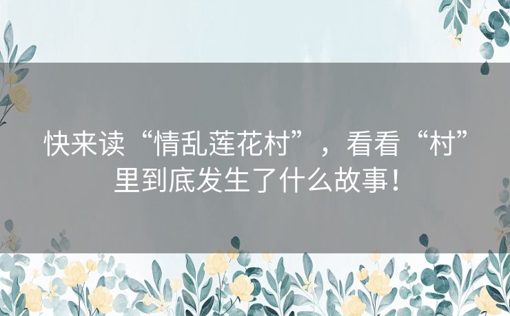 快来读“情乱莲花村”，看看“村”里到底发生了什么故事！