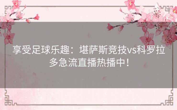 享受足球乐趣:堪萨斯竞技vs科罗拉多急流直播热播中! 享受足球乐趣:堪萨斯竞技vs科罗拉多急流直播热播中!