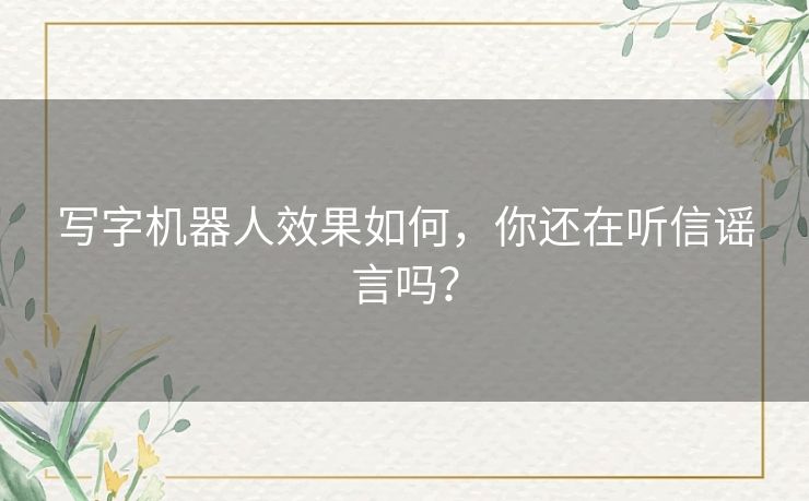 写字机器人效果如何,你还在听信谣言吗? 写字机器人效果如何,你还在听信谣言吗?