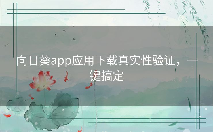 向日葵app应用下载真实性验证,一键搞定 向日葵app应用下载真实性验证,一键搞定