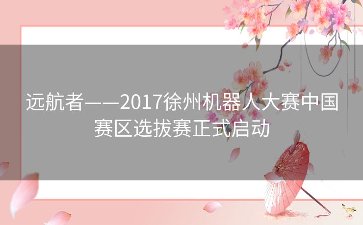 远航者——2017徐州机器人大赛中国赛区选拔赛正式启动