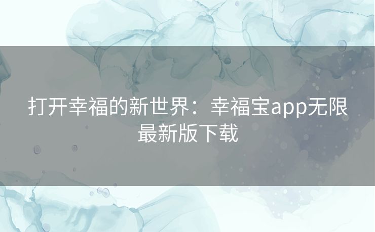 打开幸福的新世界：幸福宝app无限最新版下载