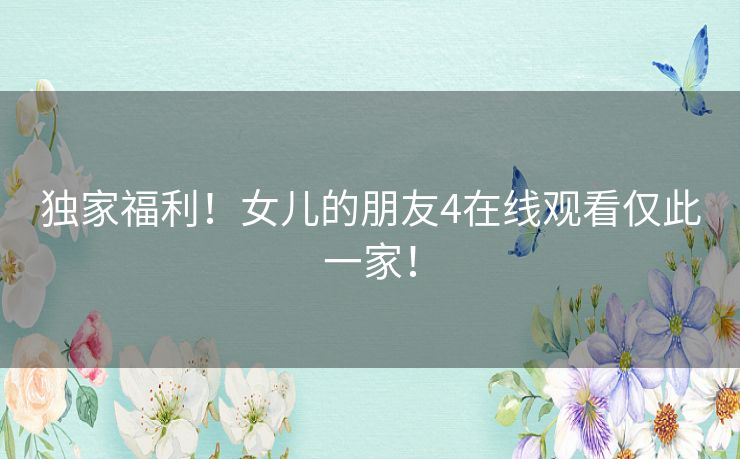 独家福利！女儿的朋友4在线观看仅此一家！