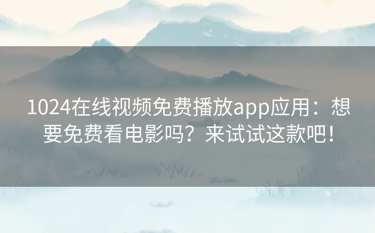 1024在线视频免费播放app应用:想要免费看电影吗?来试试这款吧! 1024在线视频免费播放app应用:想要免费看电影吗?来试试这款吧!
