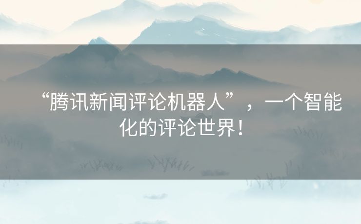 “腾讯新闻评论机器人”，一个智能化的评论世界！