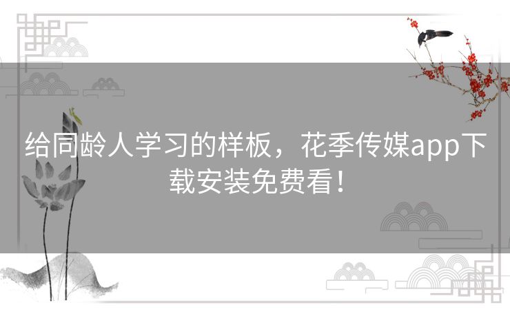 给同龄人学习的样板,花季传媒app下载安装免费看! 给同龄人学习的样板,花季传媒app下载安装免费看!