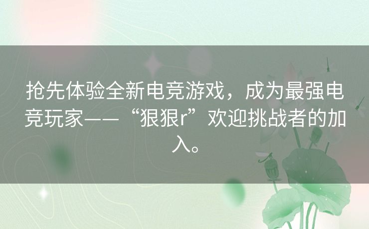 抢先体验全新电竞游戏，成为最强电竞玩家——“狠狠r”欢迎挑战者的加入。