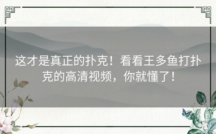 这才是真正的扑克!看看王多鱼打扑克的高清视频,你就懂了! 这才是真正的扑克!看看王多鱼打扑克的高清视频,你就懂了!