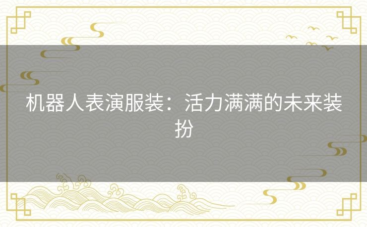 机器人表演服装：活力满满的未来装扮