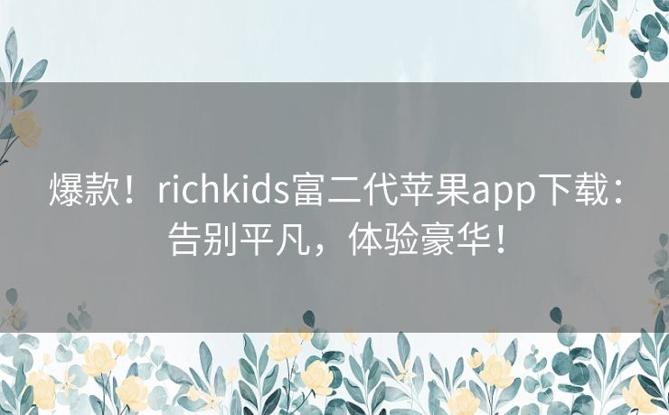 爆款！richkids富二代苹果app下载：告别平凡，体验豪华！