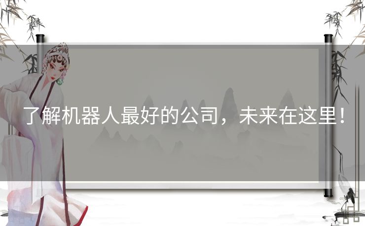 了解机器人最好的公司，未来在这里！