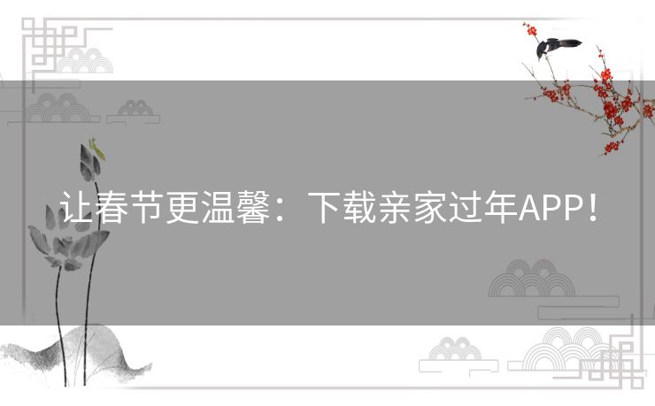 让春节更温馨：下载亲家过年APP！