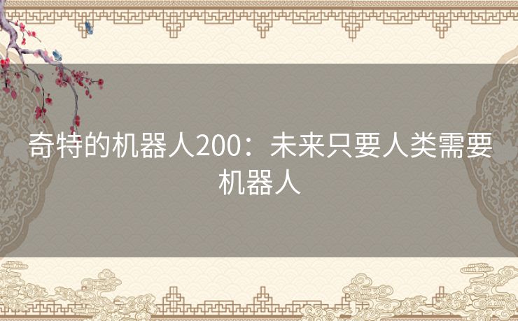 奇特的机器人200：未来只要人类需要机器人