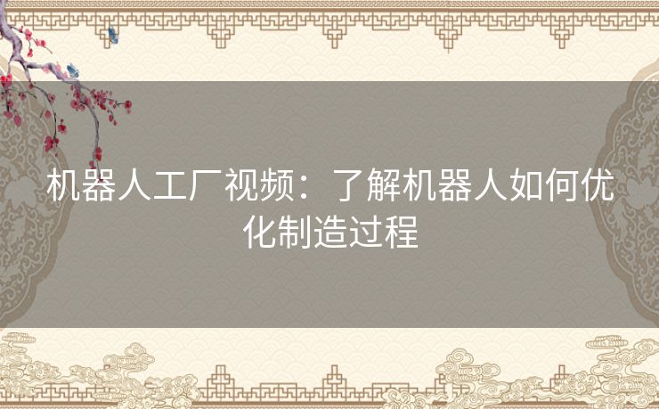 机器人工厂视频：了解机器人如何优化制造过程