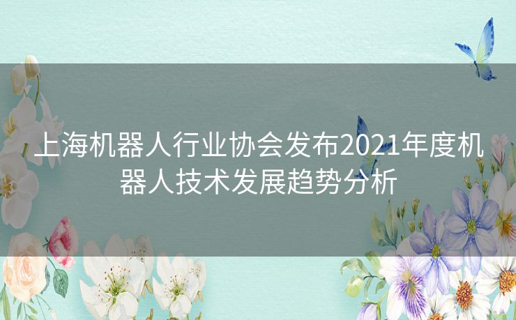 上海机器人行业协会发布2021年度机器人技术发展趋势分析