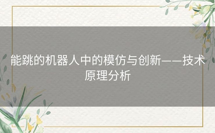 能跳的机器人中的模仿与创新——技术原理分析 能跳的机器人中的模仿与创新——技术原理分析