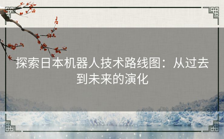 探索日本机器人技术路线图：从过去到未来的演化