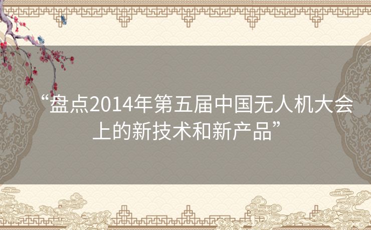 “盘点2014年第五届中国无人机大会上的新技术和新产品”
