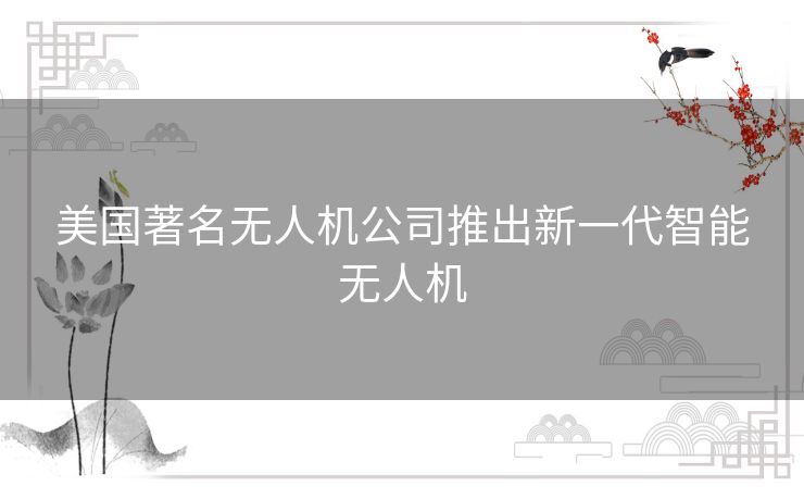 美国著名无人机公司推出新一代智能无人机