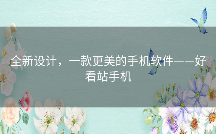 全新设计，一款更美的手机软件——好看站手机