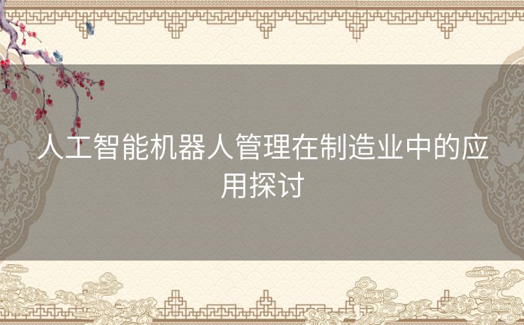 人工智能机器人管理在制造业中的应用探讨 人工智能机器人管理在制造业中的应用探讨