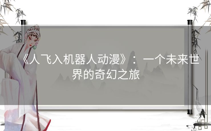 《人飞入机器人动漫》：一个未来世界的奇幻之旅