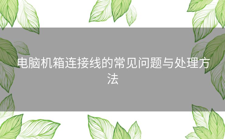 电脑机箱连接线的常见问题与处理方法