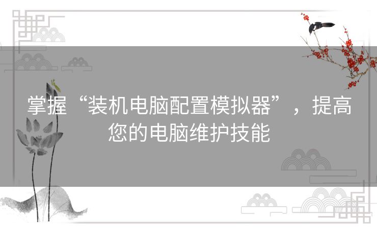 掌握“装机电脑配置模拟器”，提高您的电脑维护技能