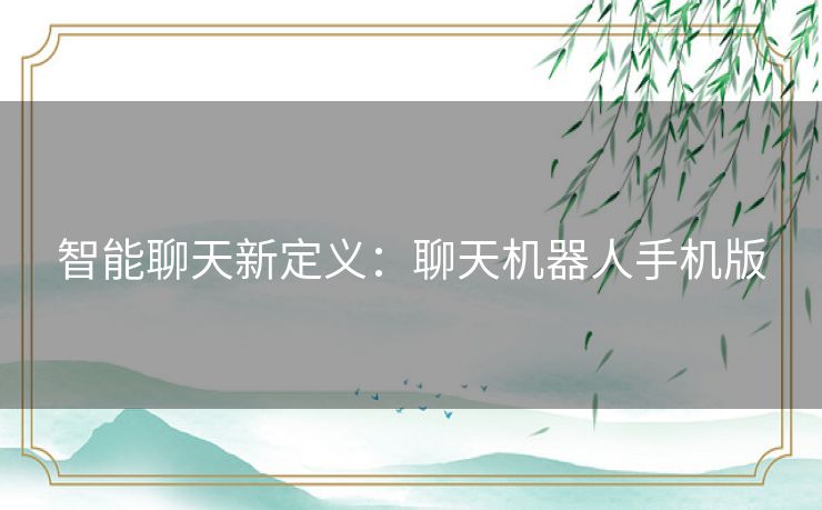 智能聊天新定义：聊天机器人手机版