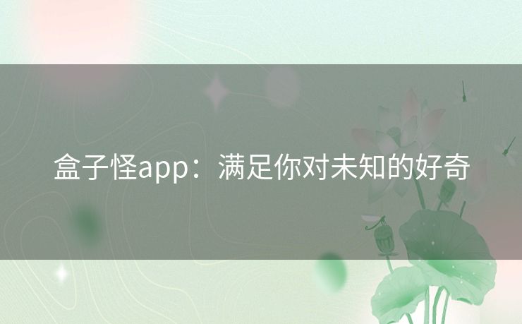 盒子怪app:满足你对未知的好奇 盒子怪app:满足你对未知的好奇
