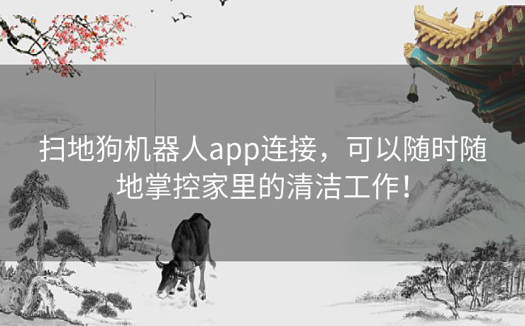 扫地狗机器人app连接，可以随时随地掌控家里的清洁工作！