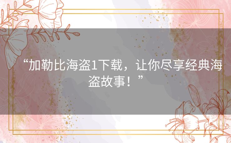 “加勒比海盗1下载,让你尽享经典海盗故事!” “加勒比海盗1下载,让你尽享经典海盗故事!”