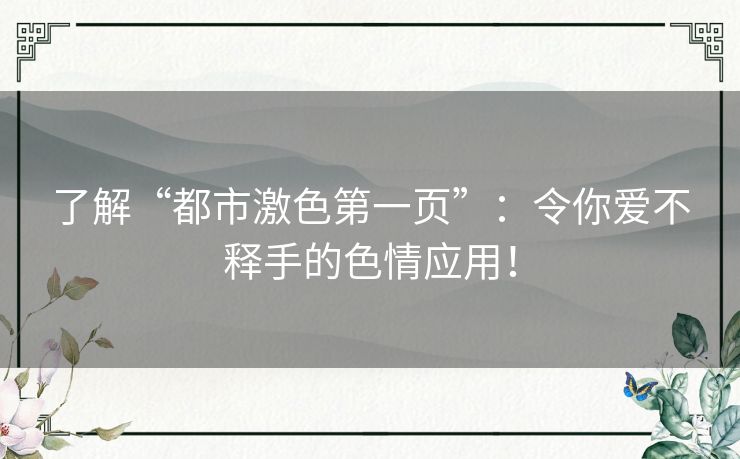 了解“都市激色第一页”:令你爱不释手的色情应用! 了解“都市激色第一页”:令你爱不释手的色情应用!