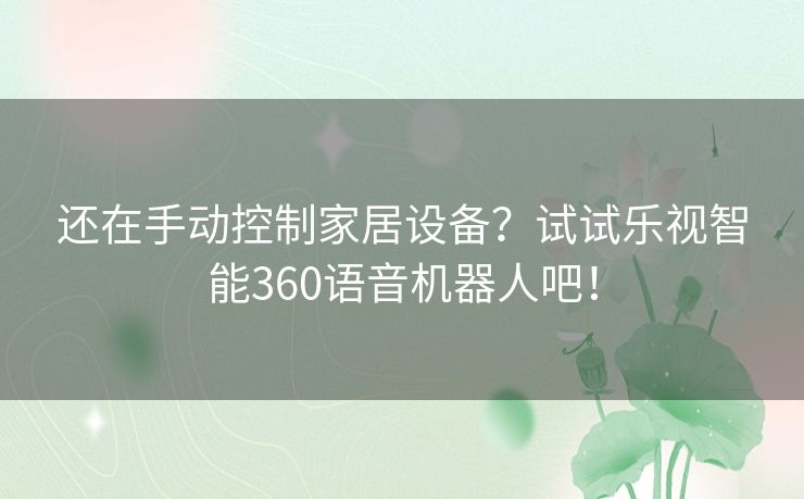 还在手动控制家居设备？试试乐视智能360语音机器人吧！