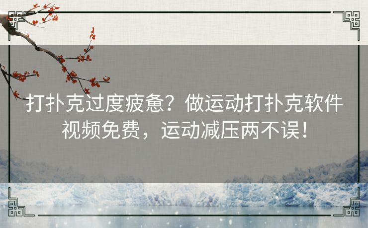 打扑克过度疲惫？做运动打扑克软件视频免费，运动减压两不误！