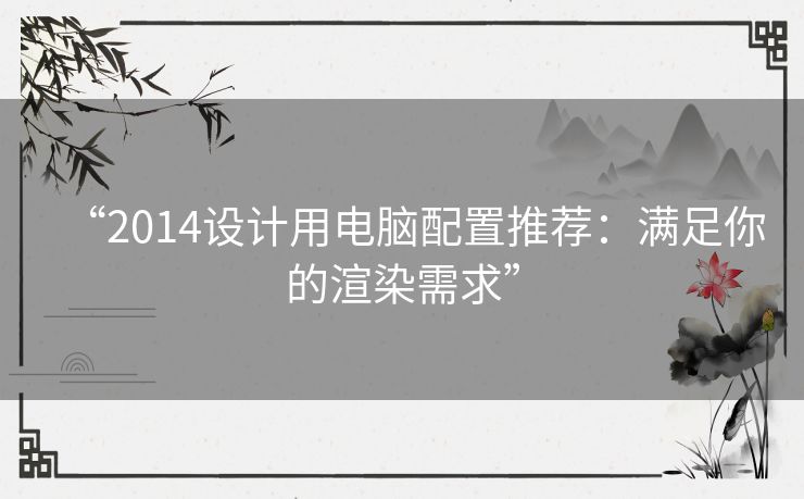 “2014设计用电脑配置推荐:满足你的渲染需求” “2014设计用电脑配置推荐:满足你的渲染需求”