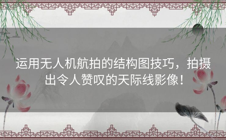 运用无人机航拍的结构图技巧,拍摄出令人赞叹的天际线影像! 运用无人机航拍的结构图技巧,拍摄出令人赞叹的天际线影像!