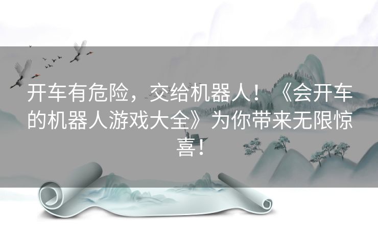 开车有危险,交给机器人!《会开车的机器人游戏大全》为你带来无限惊喜! 开车有危险,交给机器人!《会开车的机器人游戏大全》为你带来无限惊喜!