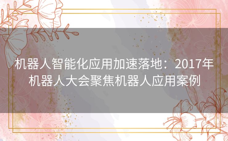 机器人智能化应用加速落地:2017年机器人大会聚焦机器人应用案例 机器人智能化应用加速落地:2017年机器人大会聚焦机器人应用案例
