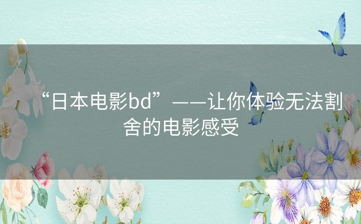 “日本电影bd”——让你体验无法割舍的电影感受 “日本电影bd”——让你体验无法割舍的电影感受