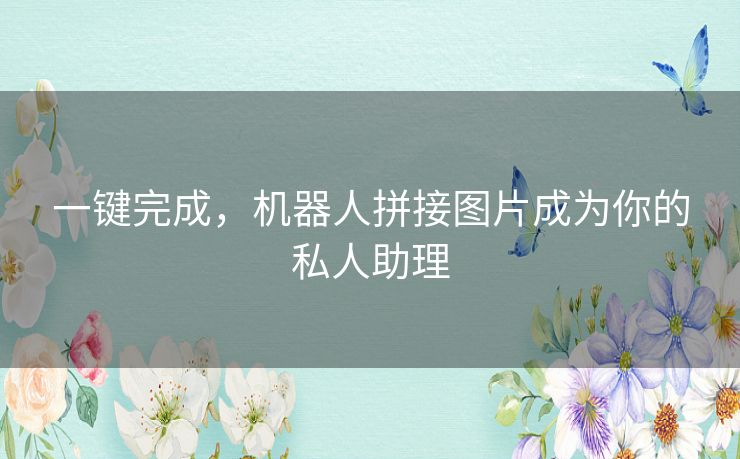 一键完成,机器人拼接图片成为你的私人助理 一键完成,机器人拼接图片成为你的私人助理
