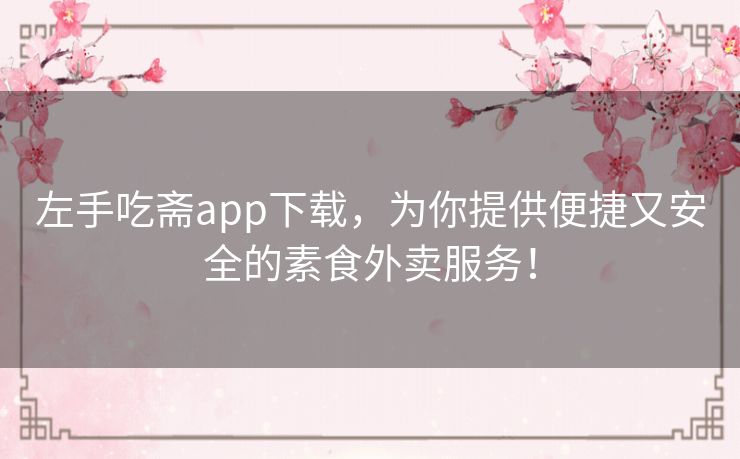 左手吃斋app下载，为你提供便捷又安全的素食外卖服务！