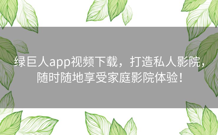 绿巨人app视频下载，打造私人影院，随时随地享受家庭影院体验！