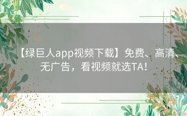 【绿巨人app视频下载】免费、高清、无广告,看视频就选TA! 【绿巨人app视频下载】免费、高清、无广告,看视频就选TA!