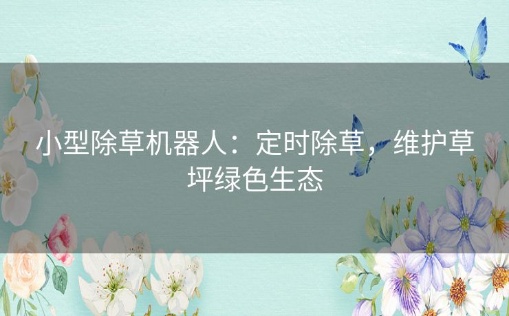 小型除草机器人：定时除草，维护草坪绿色生态