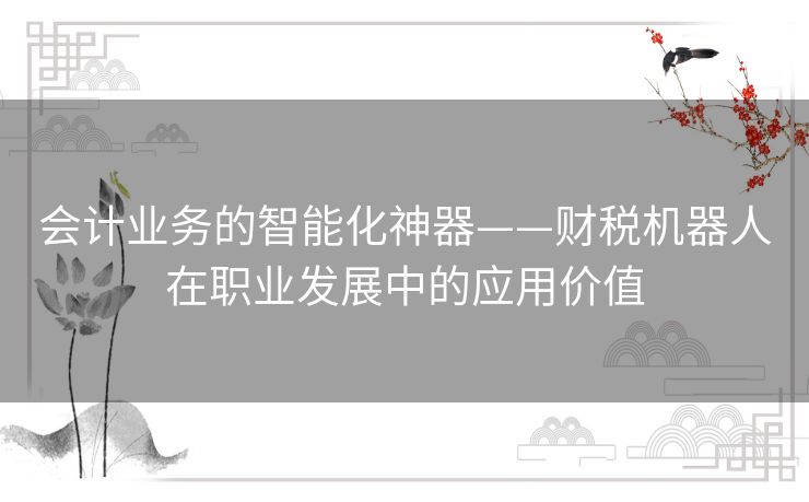 会计业务的智能化神器——财税机器人在职业发展中的应用价值